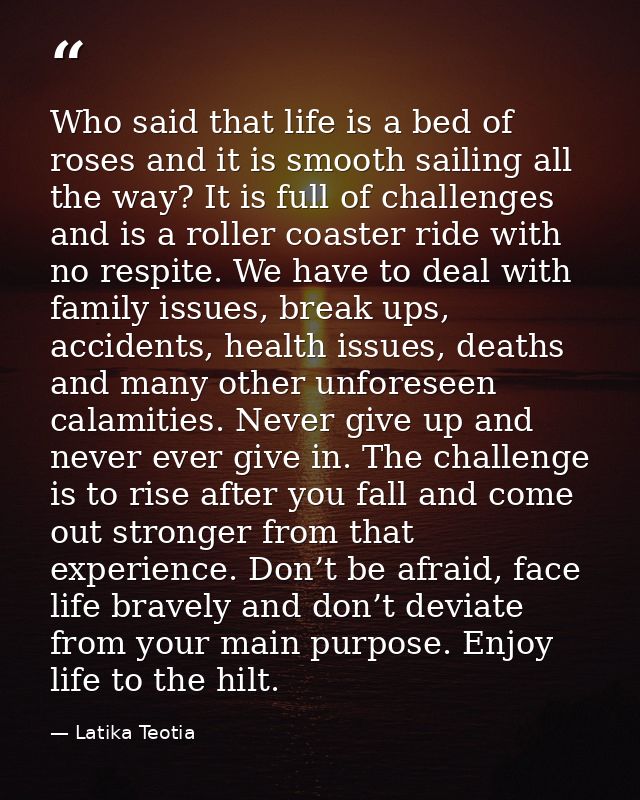 Who said that life is a bed of roses and it is smooth sailing all the way? It is full of challenges and is a roller coas — Latika Teotia