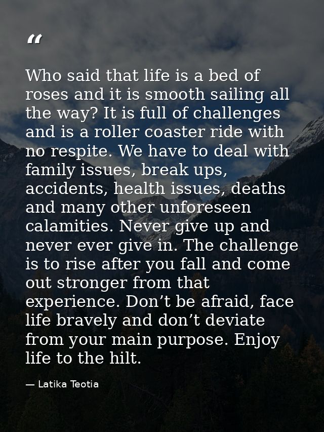Who said that life is a bed of roses and it is smooth sailing all the way? It is full of challenges and is a roller coas — Latika Teotia