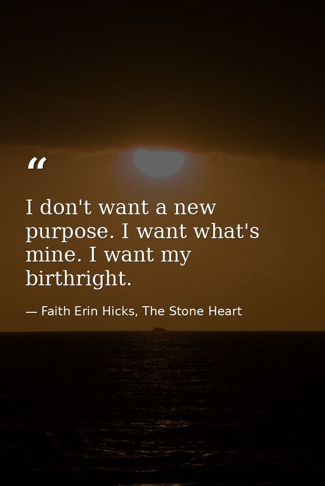 I don't want a new purpose. I want what's mine. I want my birthright. — Faith Erin Hicks, The Stone Heart