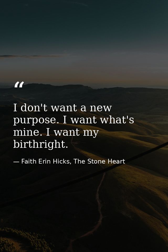 I don't want a new purpose. I want what's mine. I want my birthright. — Faith Erin Hicks, The Stone Heart