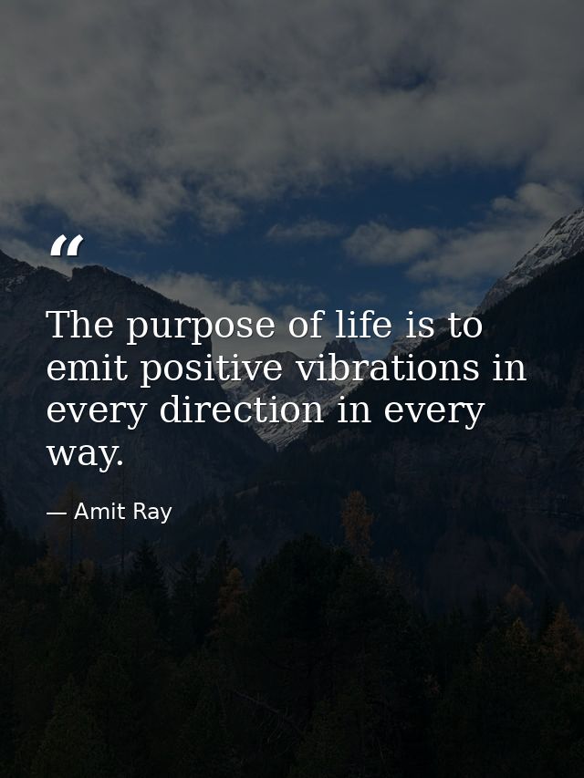 The purpose of life is to emit positive vibrations in every direction in every way. — Amit Ray