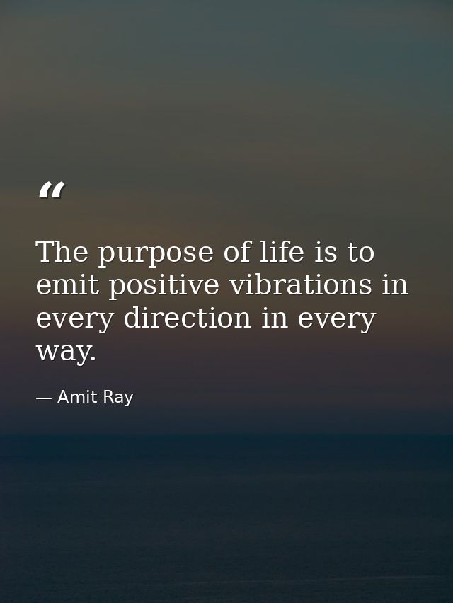 The purpose of life is to emit positive vibrations in every direction in every way. — Amit Ray