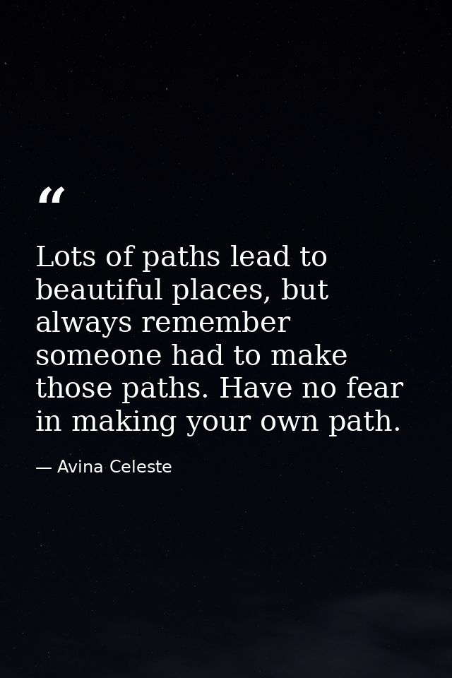 Lots of paths lead to beautiful places, but always remember someone had to make those paths. Have no fear in making your — Avina Celeste