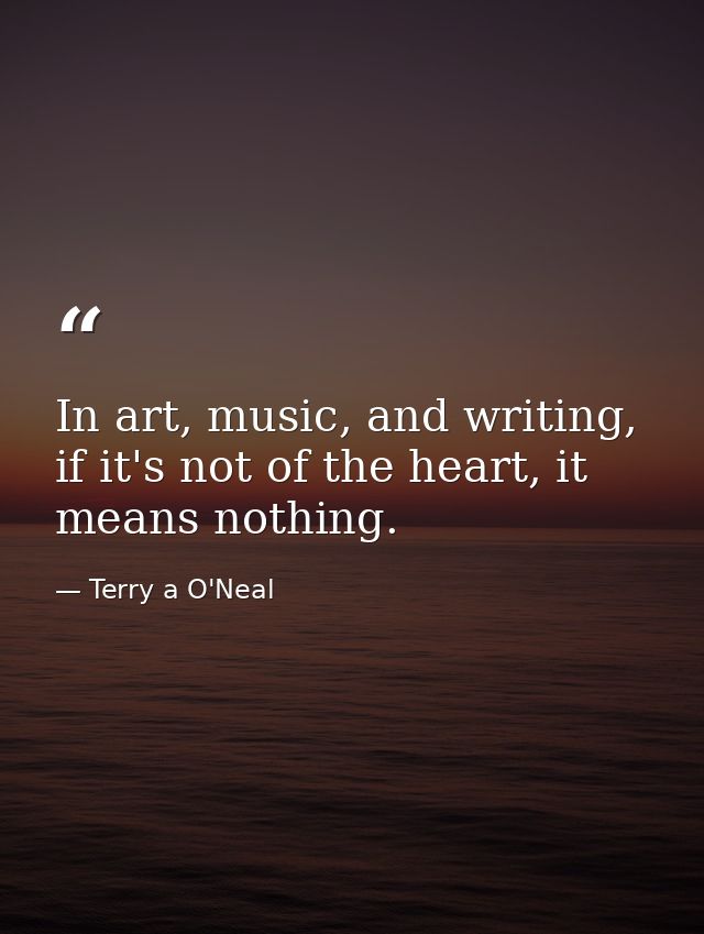 In art, music, and writing, if it's not of the heart, it means nothing. — Terry a O'Neal