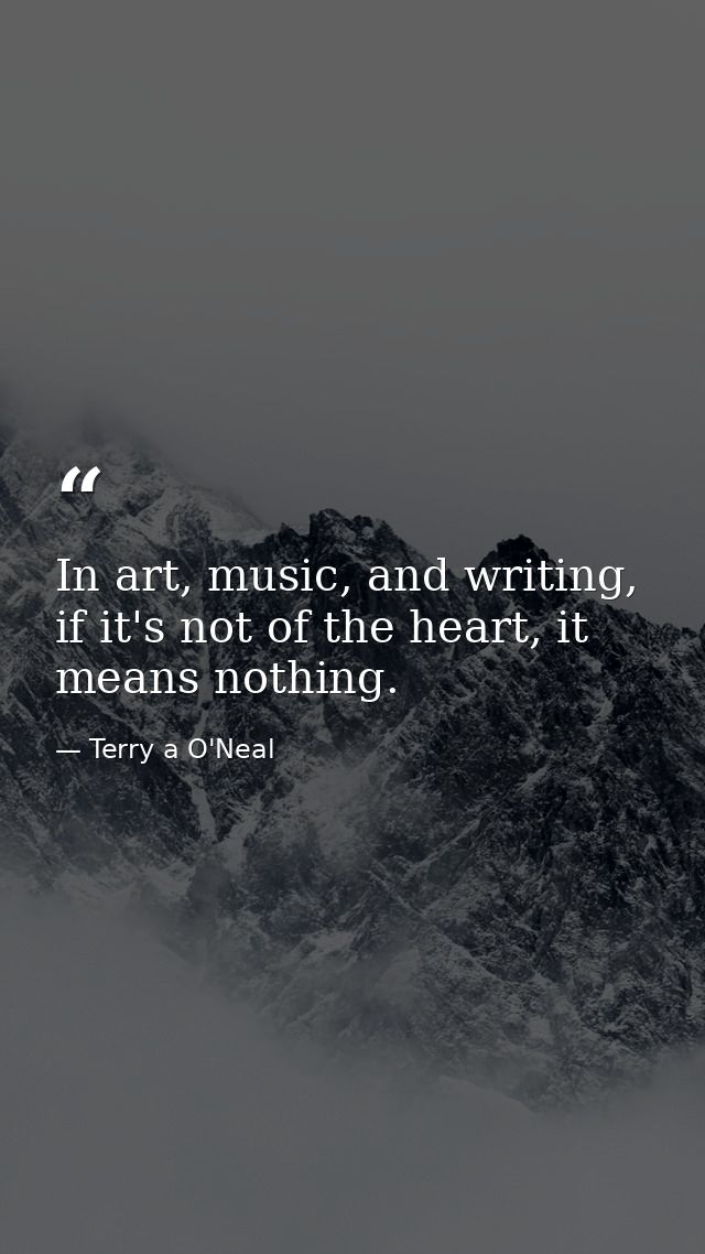 In art, music, and writing, if it's not of the heart, it means nothing. — Terry a O'Neal