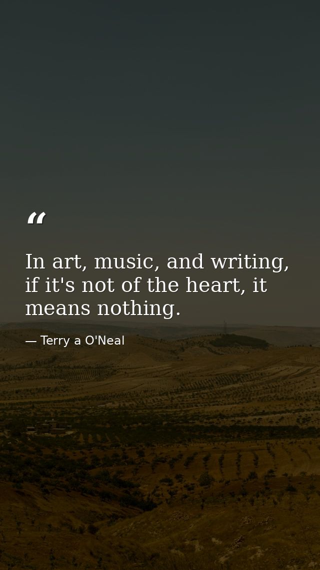 In art, music, and writing, if it's not of the heart, it means nothing. — Terry a O'Neal