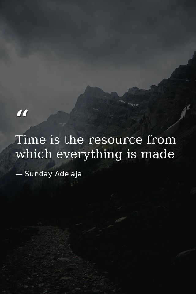 Time is the resource from which everything is made — Sunday Adelaja