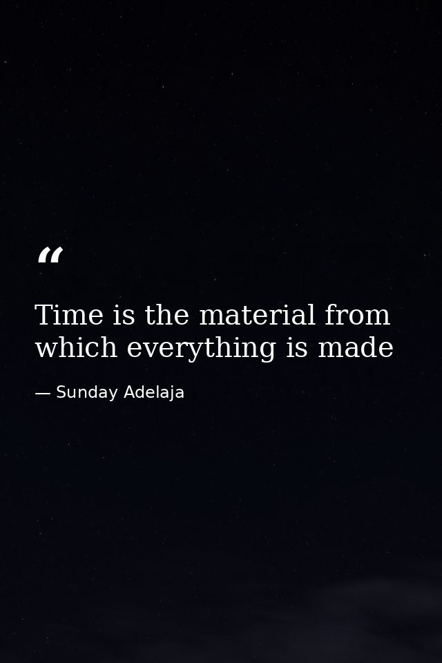 Time is the material from which everything is made — Sunday Adelaja