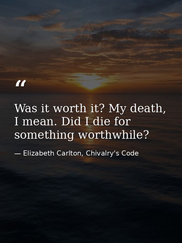Was it worth it? My death, I mean. Did I die for something worthwhile? — Elizabeth Carlton, Chivalry's Code