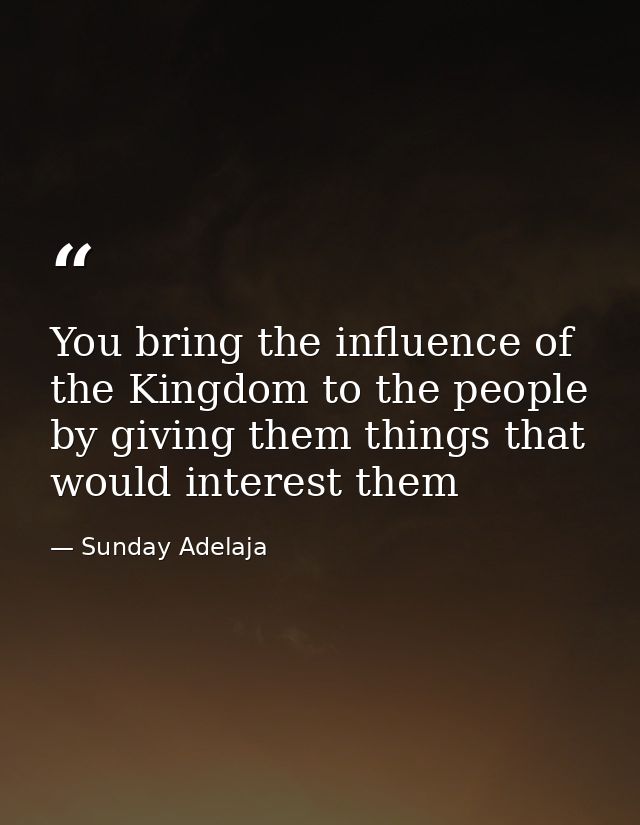 You bring the influence of the Kingdom to the people by giving them things that would interest them — Sunday Adelaja