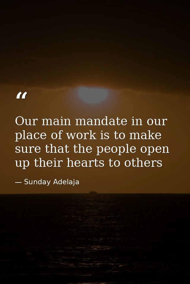 Our main mandate in our place of work is to make sure that the people open up their hearts to others — Sunday Adelaja