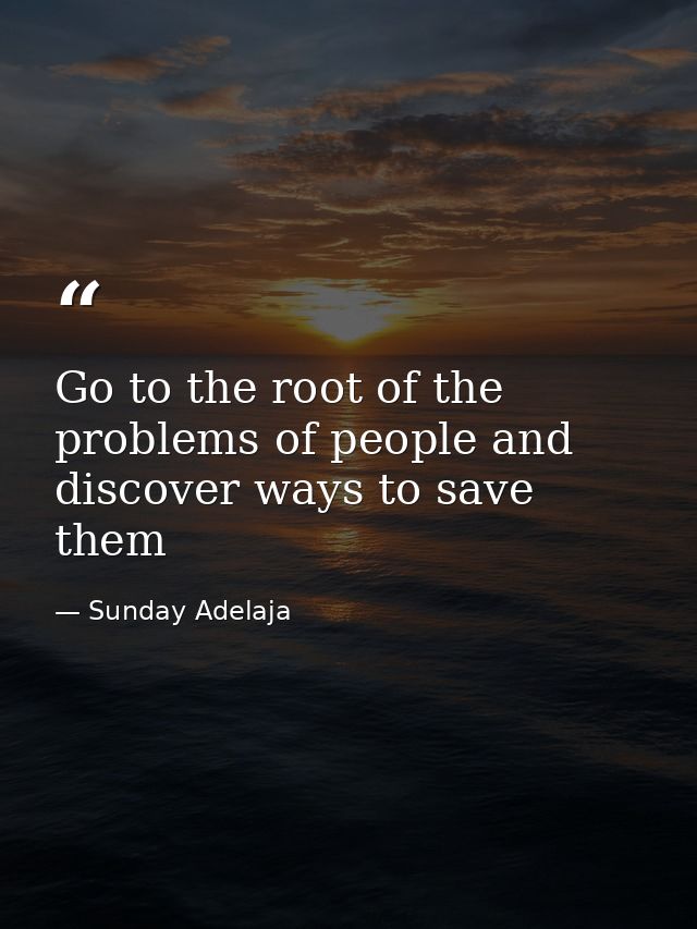 Go to the root of the problems of people and discover ways to save them — Sunday Adelaja