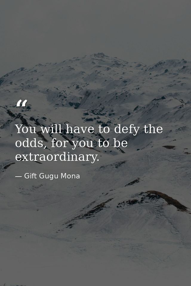 You will have to defy the odds, for you to be extraordinary. — Gift Gugu Mona