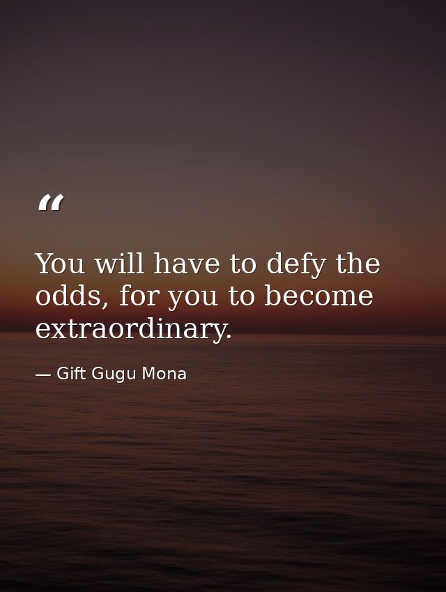 You will have to defy the odds, for you to become extraordinary. — Gift Gugu Mona