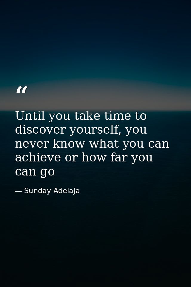 Until you take time to discover yourself, you never know what you can achieve or how far you can go — Sunday Adelaja