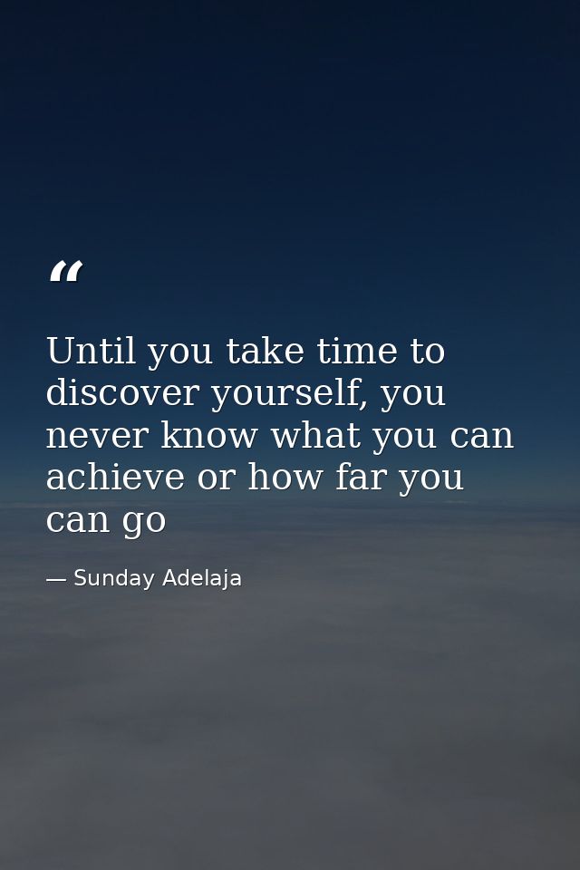 Until you take time to discover yourself, you never know what you can achieve or how far you can go — Sunday Adelaja