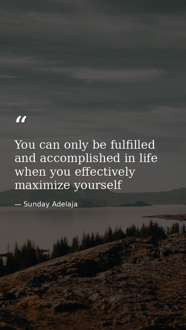 You can only be fulfilled and accomplished in life when you effectively maximize yourself — Sunday Adelaja