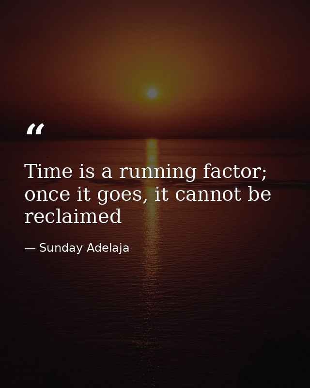 Time is a running factor; once it goes, it cannot be reclaimed — Sunday Adelaja