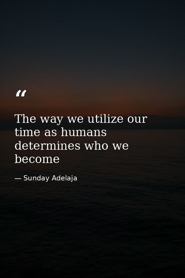 The way we utilize our time as humans determines who we become — Sunday Adelaja