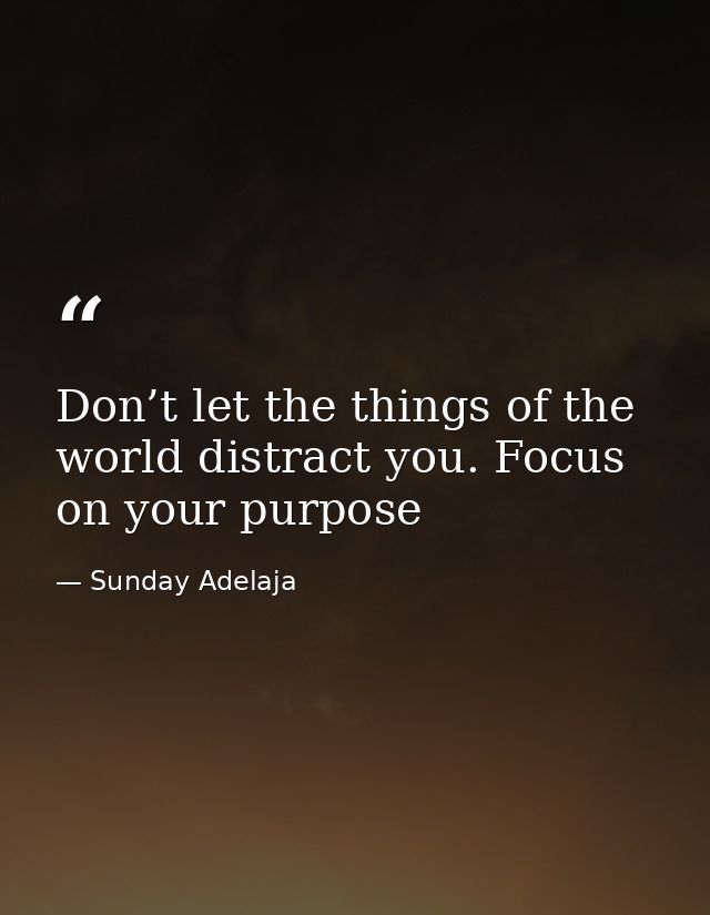 Don’t let the things of the world distract you. Focus on your purpose — Sunday Adelaja