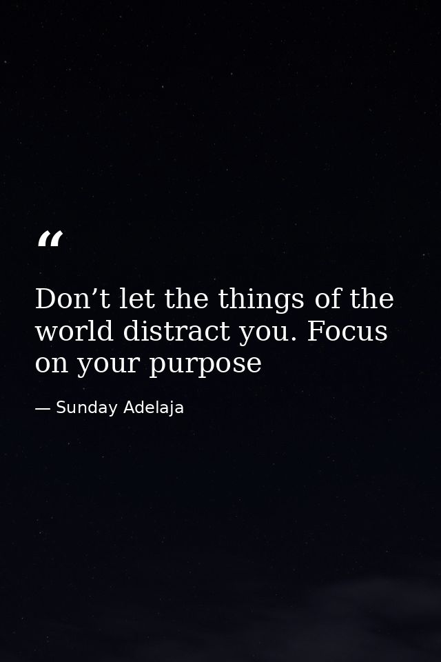 Don’t let the things of the world distract you. Focus on your purpose — Sunday Adelaja