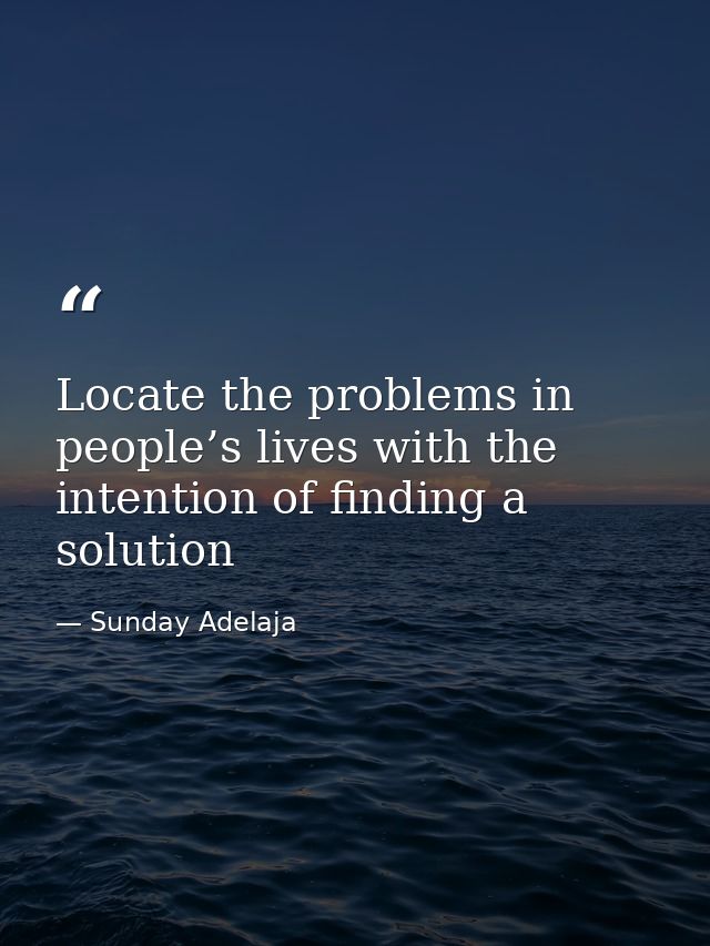 Locate the problems in people’s lives with the intention of finding a solution — Sunday Adelaja