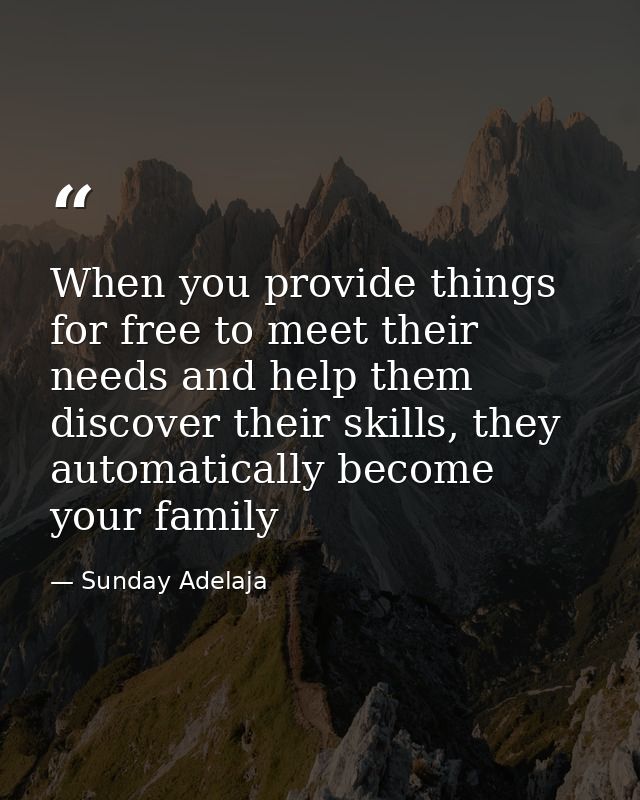 When you provide things for free to meet their needs and help them discover their skills, they automatically become your — Sunday Adelaja