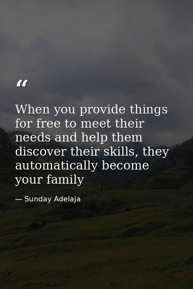 When you provide things for free to meet their needs and help them discover their skills, they automatically become your — Sunday Adelaja