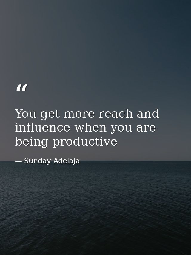 You get more reach and influence when you are being productive — Sunday Adelaja