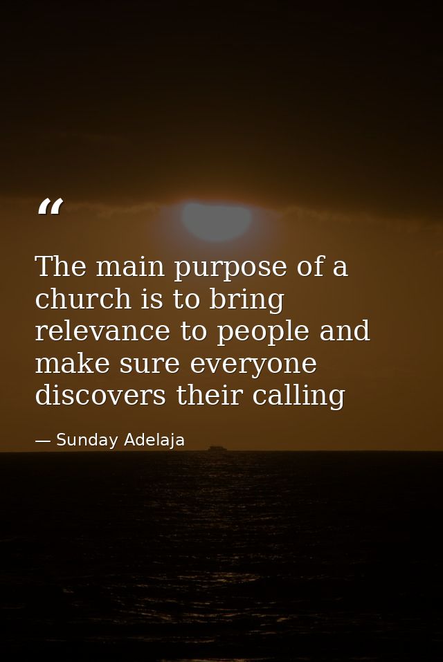 The main purpose of a church is to bring relevance to people and make sure everyone discovers their calling — Sunday Adelaja