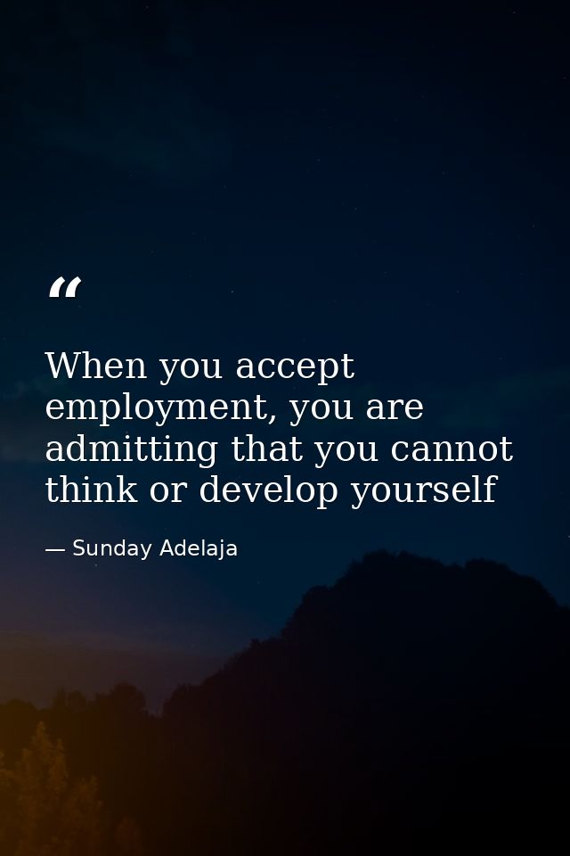 When you accept employment, you are admitting that you cannot think or develop yourself — Sunday Adelaja