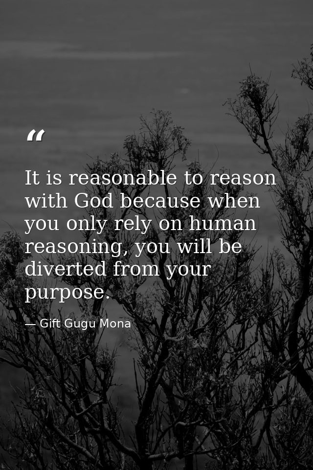 It is reasonable to reason with God because when you only rely on human reasoning, you will be diverted from your purpos — Gift Gugu Mona