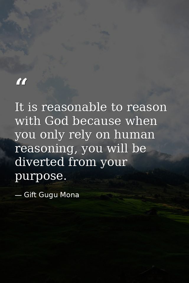 It is reasonable to reason with God because when you only rely on human reasoning, you will be diverted from your purpos — Gift Gugu Mona