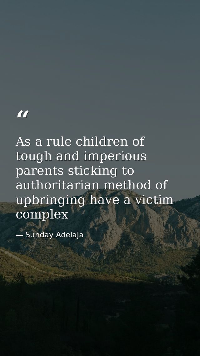 As a rule children of tough and imperious parents sticking to authoritarian method of upbringing have a victim complex — Sunday Adelaja