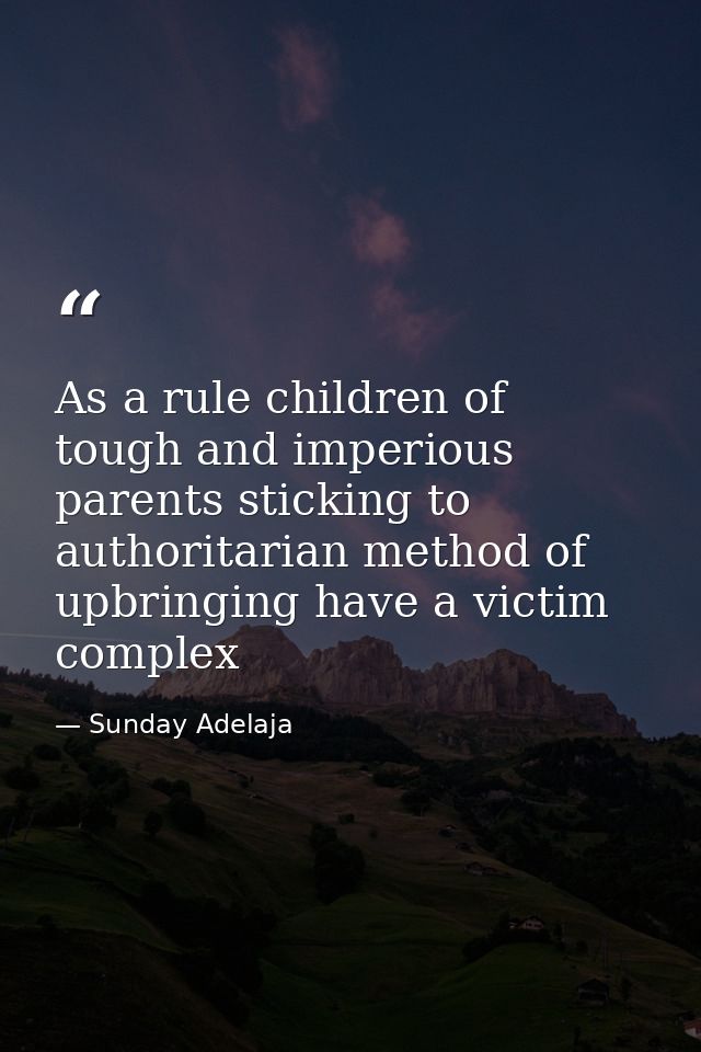 As a rule children of tough and imperious parents sticking to authoritarian method of upbringing have a victim complex — Sunday Adelaja