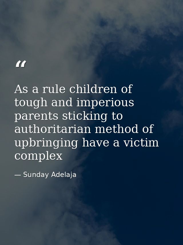As a rule children of tough and imperious parents sticking to authoritarian method of upbringing have a victim complex — Sunday Adelaja