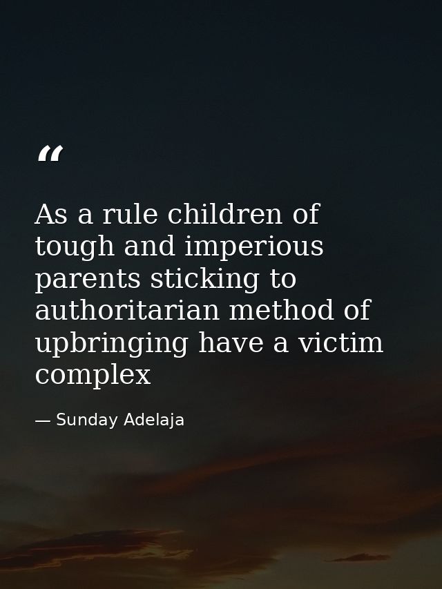 As a rule children of tough and imperious parents sticking to authoritarian method of upbringing have a victim complex — Sunday Adelaja