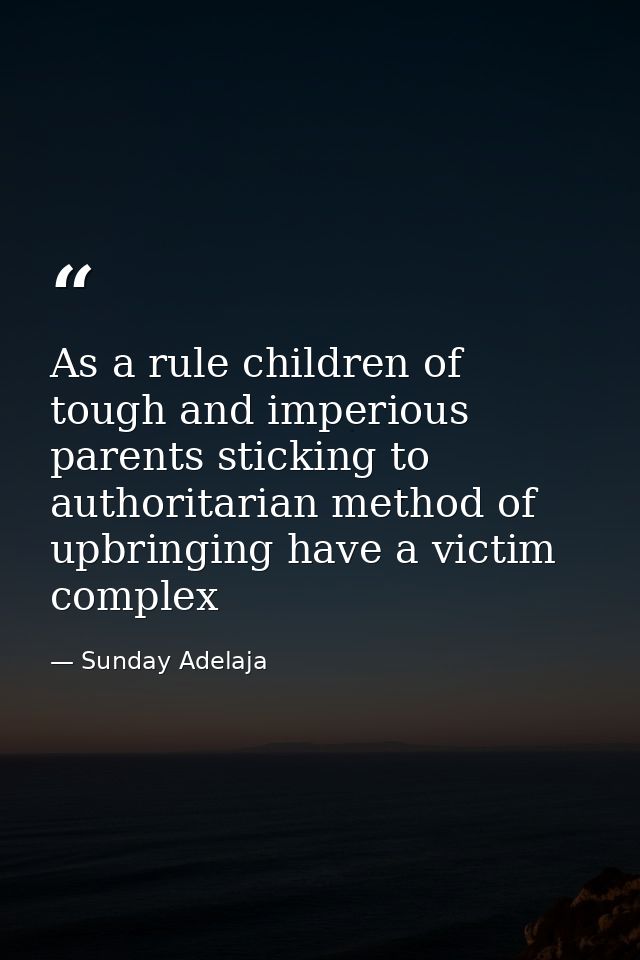 As a rule children of tough and imperious parents sticking to authoritarian method of upbringing have a victim complex — Sunday Adelaja