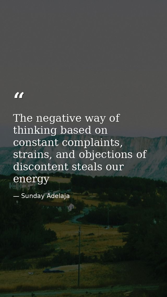 The negative way of thinking based on constant complaints, strains, and objections of discontent steals our energy — Sunday Adelaja