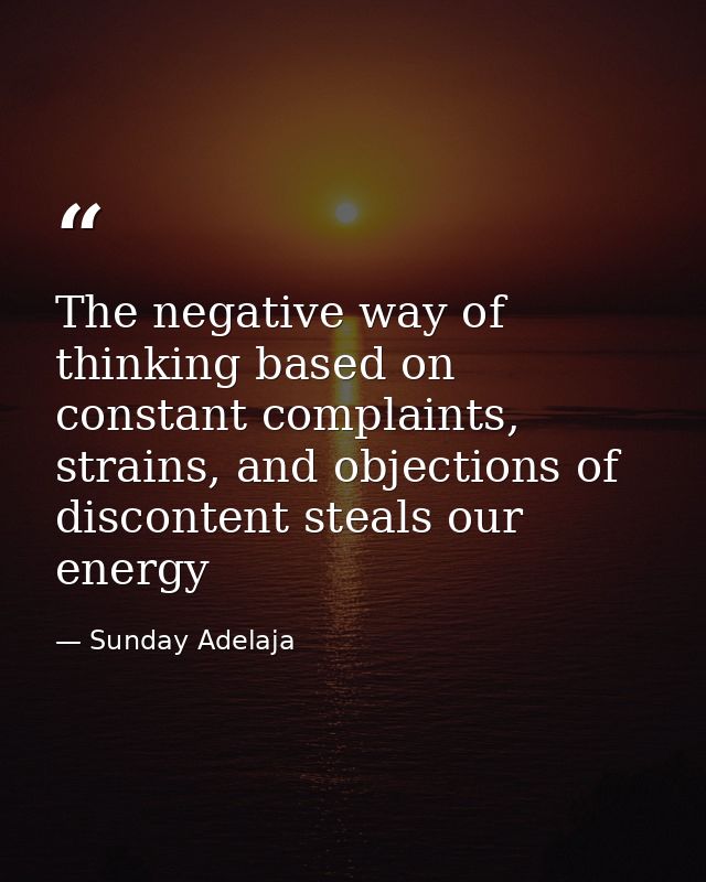 The negative way of thinking based on constant complaints, strains, and objections of discontent steals our energy — Sunday Adelaja