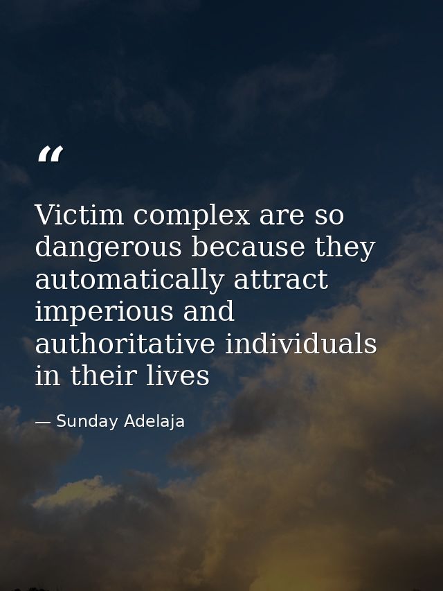 Victim complex are so dangerous because they automatically attract imperious and authoritative individuals in their live — Sunday Adelaja