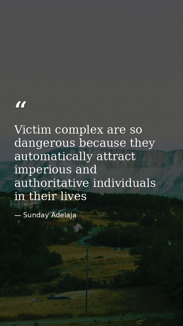Victim complex are so dangerous because they automatically attract imperious and authoritative individuals in their live — Sunday Adelaja