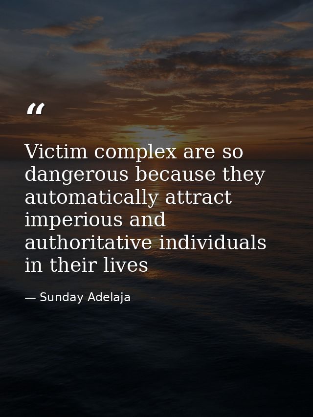 Victim complex are so dangerous because they automatically attract imperious and authoritative individuals in their live — Sunday Adelaja