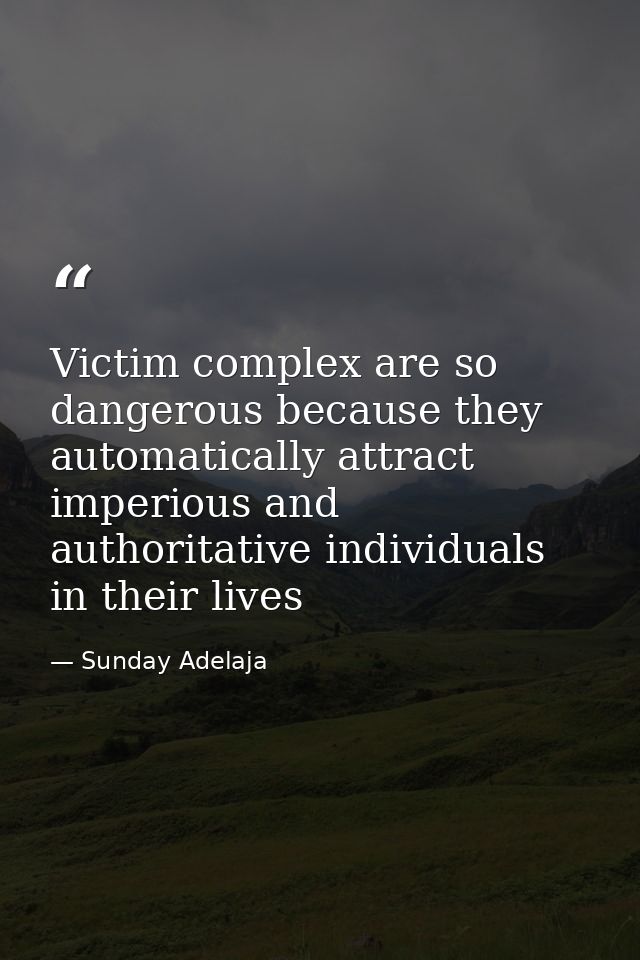 Victim complex are so dangerous because they automatically attract imperious and authoritative individuals in their live — Sunday Adelaja