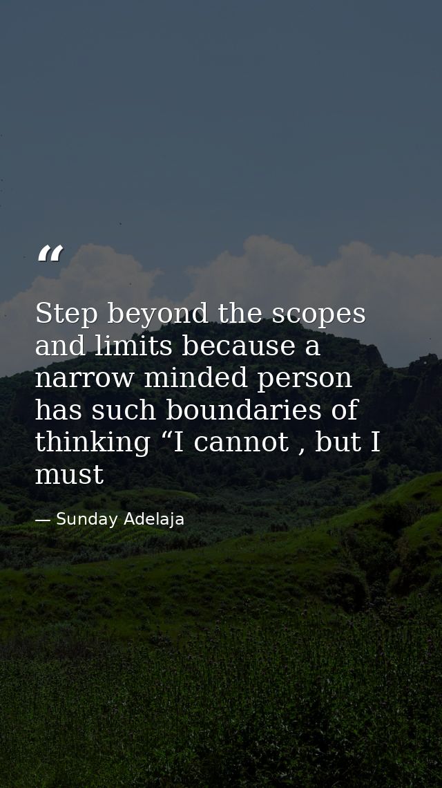 Step beyond the scopes and limits because a narrow minded person has such boundaries of thinking “I cannot , but I must — Sunday Adelaja