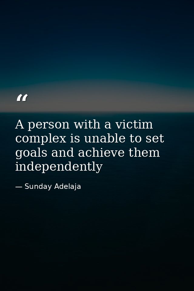 A person with a victim complex is unable to set goals and achieve them independently — Sunday Adelaja
