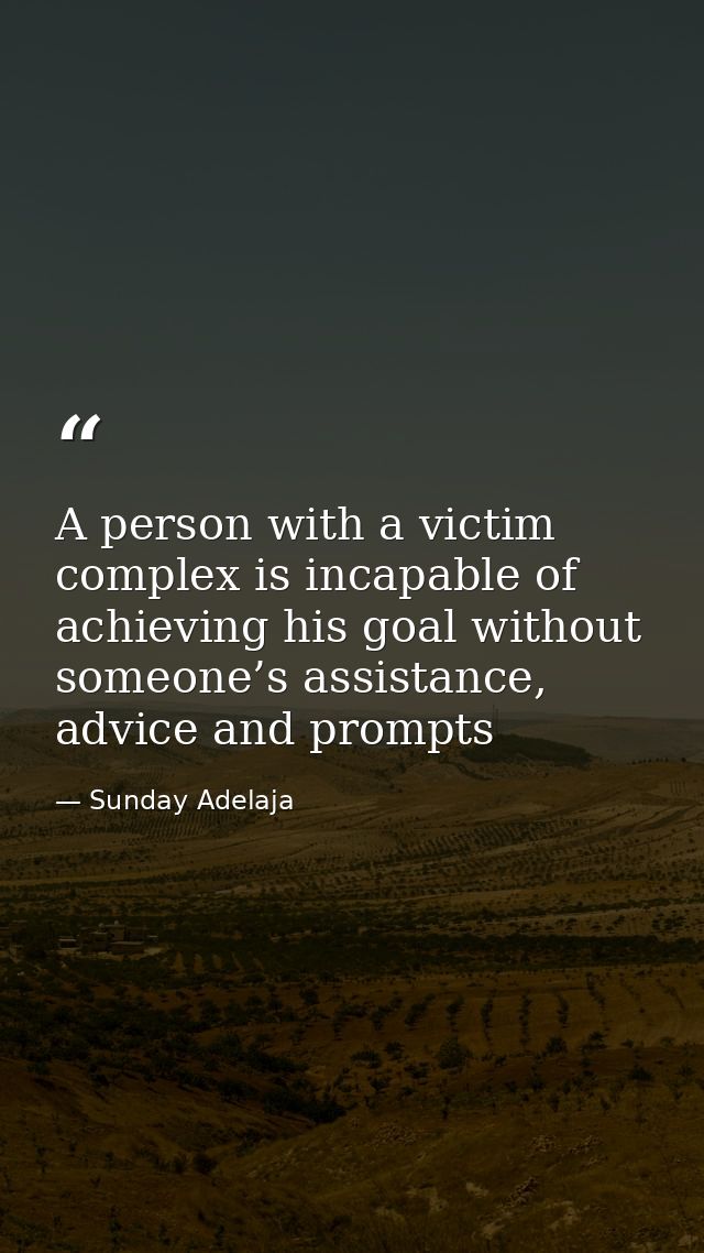A person with a victim complex is incapable of achieving his goal without someone’s assistance, advice and prompts — Sunday Adelaja