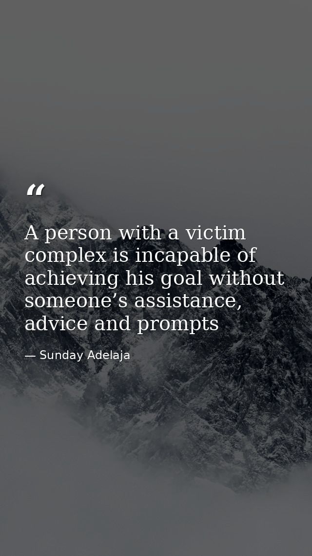 A person with a victim complex is incapable of achieving his goal without someone’s assistance, advice and prompts — Sunday Adelaja