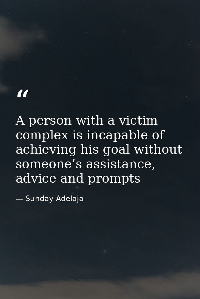 A person with a victim complex is incapable of achieving his goal without someone’s assistance, advice and prompts — Sunday Adelaja