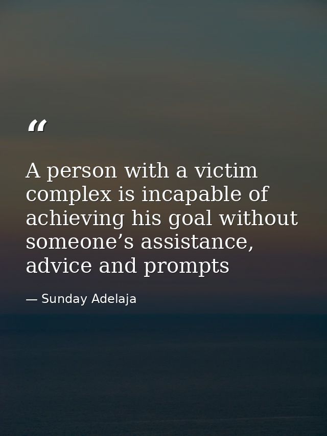 A person with a victim complex is incapable of achieving his goal without someone’s assistance, advice and prompts — Sunday Adelaja